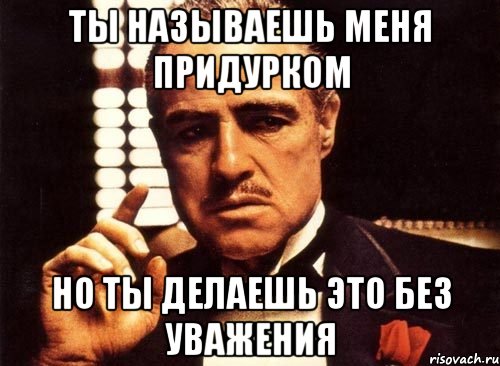 ты называешь меня придурком но ты делаешь это без уважения, Мем крестный отец