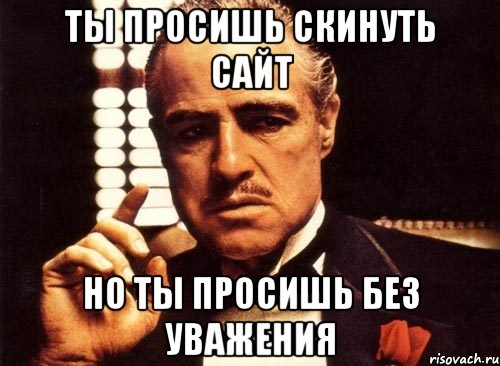 ты просишь скинуть сайт но ты просишь без уважения, Мем крестный отец