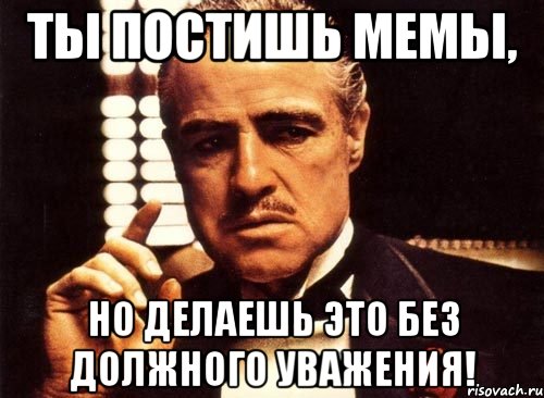 ты постишь мемы, но делаешь это без должного уважения!, Мем крестный отец