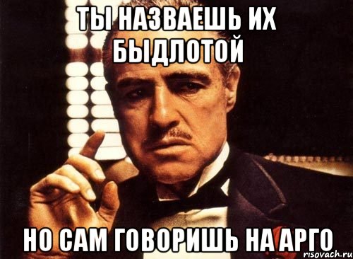 ты назваешь их быдлотой но сам говоришь на арго, Мем крестный отец