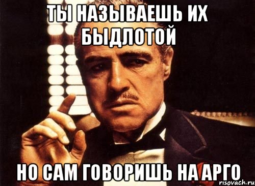 ты называешь их быдлотой но сам говоришь на арго, Мем крестный отец