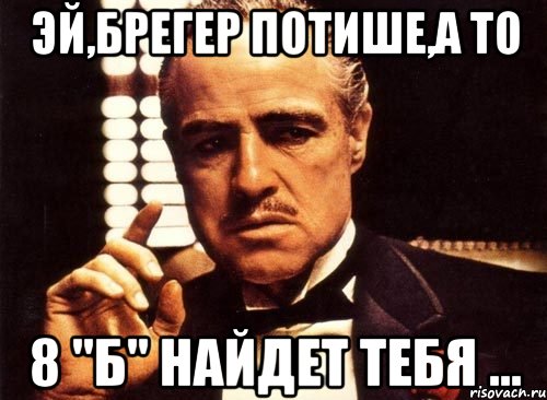 эй,брегер потише,а то 8 "б" найдет тебя ..., Мем крестный отец