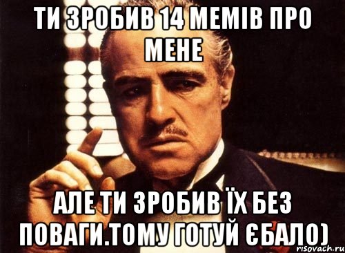 ти зробив 14 мемів про мене але ти зробив їх без поваги.тому готуй єбало), Мем крестный отец