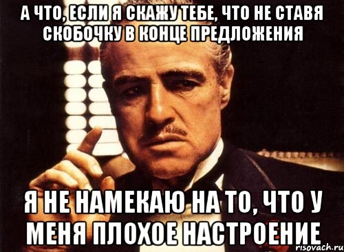 а что, если я скажу тебе, что не ставя скобочку в конце предложения я не намекаю на то, что у меня плохое настроение, Мем крестный отец