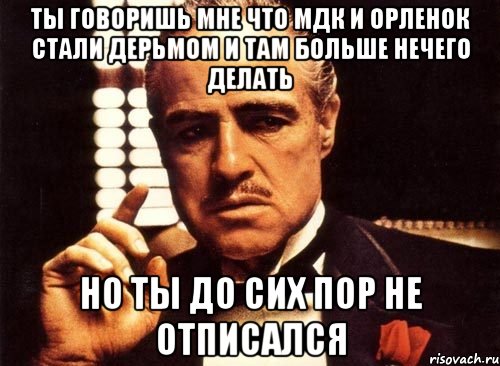 ты говоришь мне что мдк и орленок стали дерьмом и там больше нечего делать но ты до сих пор не отписался, Мем крестный отец