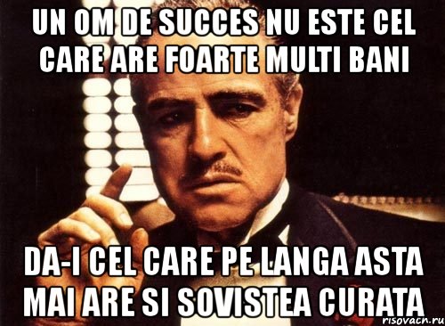 un om de succes nu este cel care are foarte multi bani da-i cel care pe langa asta mai are si sovistea curata, Мем крестный отец