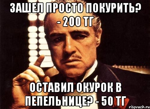 зашел просто покурить? - 200 тг оставил окурок в пепельнице? - 50 тг, Мем крестный отец