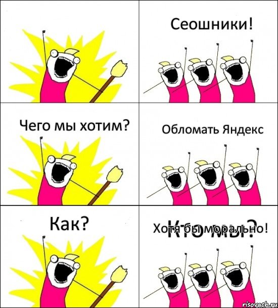 Кто мы? Сеошники! Чего мы хотим? Обломать Яндекс Как? Хотя бы морально!