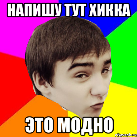 напишу тут хикка это модно