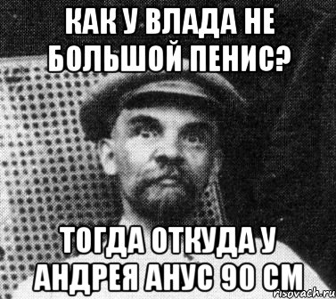 как у влада не большой пенис? тогда откуда у андрея анус 90 см, Мем   Ленин удивлен