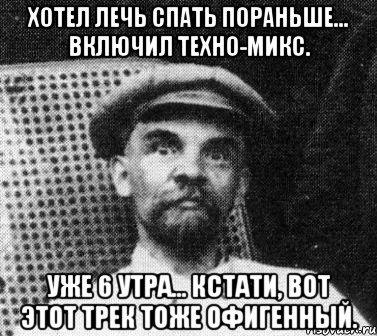 хотел лечь спать пораньше... включил техно-микс. уже 6 утра... кстати, вот этот трек тоже офигенный., Мем   Ленин удивлен