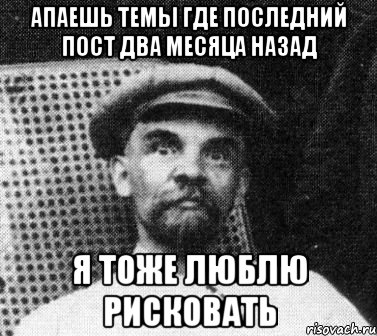 апаешь темы где последний пост два месяца назад я тоже люблю рисковать, Мем   Ленин удивлен