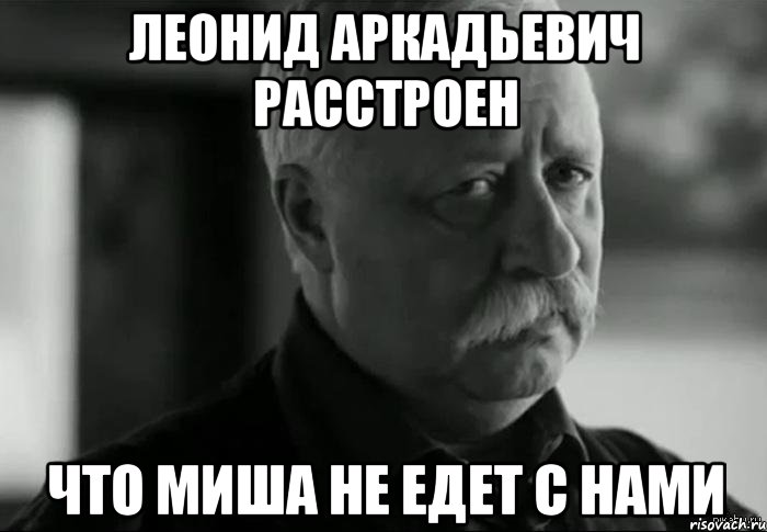 леонид аркадьевич расстроен что миша не едет с нами, Мем Не расстраивай Леонида Аркадьевича