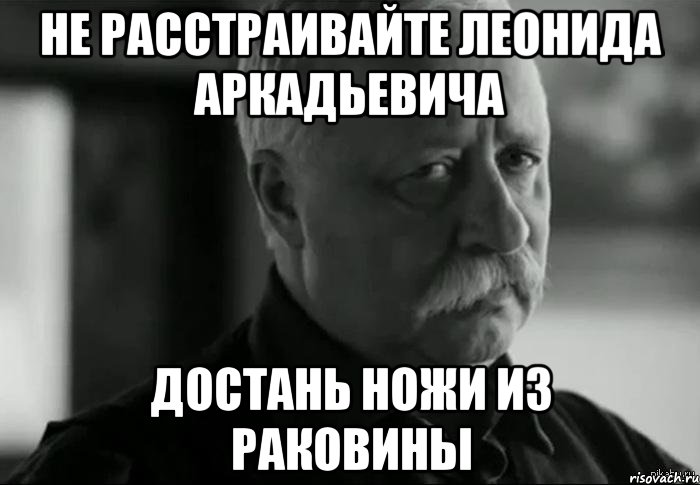 не расстраивайте леонида аркадьевича достань ножи из раковины, Мем Не расстраивай Леонида Аркадьевича