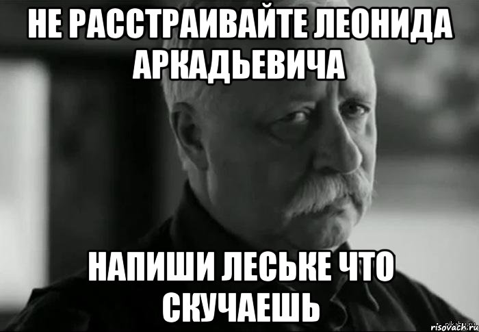 не расстраивайте леонида аркадьевича напиши леське что скучаешь, Мем Не расстраивай Леонида Аркадьевича