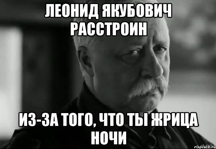 леонид якубович расстроин из-за того, что ты жрица ночи, Мем Не расстраивай Леонида Аркадьевича