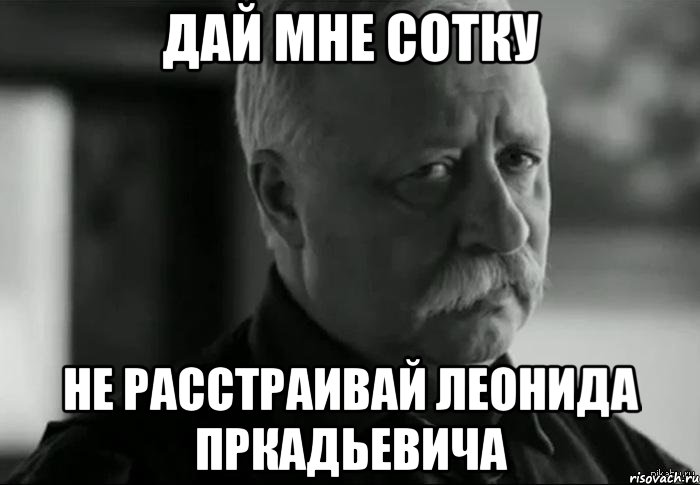 дай мне сотку не расстраивай леонида пркадьевича, Мем Не расстраивай Леонида Аркадьевича