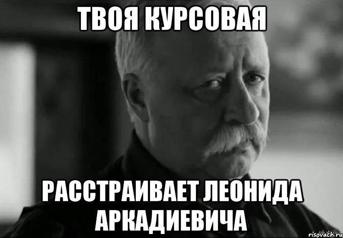 твоя курсовая расстраивает леонида аркадиевича, Мем Не расстраивай Леонида Аркадьевича