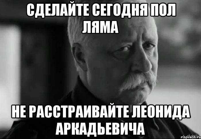 сделайте сегодня пол ляма не расстраивайте леонида аркадьевича, Мем Не расстраивай Леонида Аркадьевича