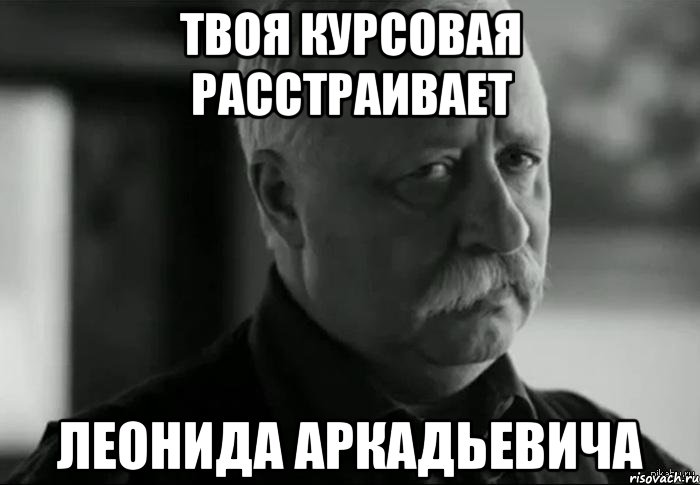 твоя курсовая расстраивает леонида аркадьевича, Мем Не расстраивай Леонида Аркадьевича