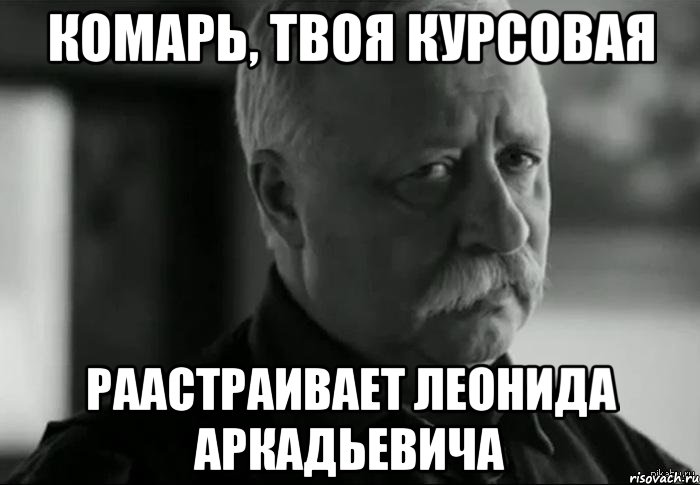 комарь, твоя курсовая раастраивает леонида аркадьевича, Мем Не расстраивай Леонида Аркадьевича