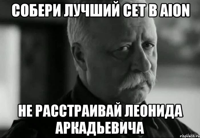 собери лучший сет в aion не расстраивай леонида аркадьевича, Мем Не расстраивай Леонида Аркадьевича