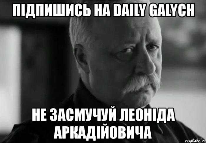 підпишись на daily galych не засмучуй леоніда аркадійовича, Мем Не расстраивай Леонида Аркадьевича