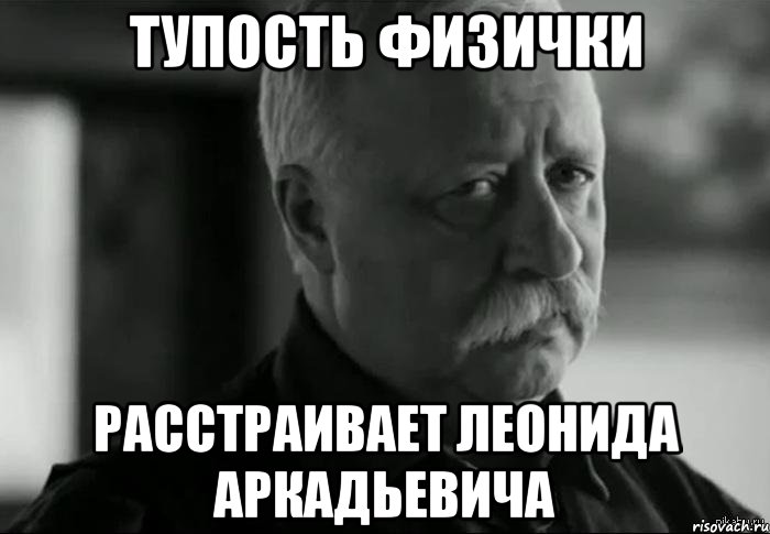 тупость физички расстраивает леонида аркадьевича, Мем Не расстраивай Леонида Аркадьевича