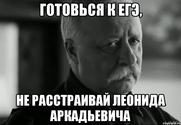 готовься к егэ, не расстраивай леонида аркадьевича, Мем Не расстраивай Леонида Аркадьевича