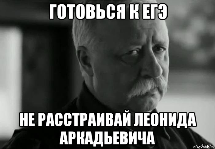 готовься к егэ не расстраивай леонида аркадьевича, Мем Не расстраивай Леонида Аркадьевича