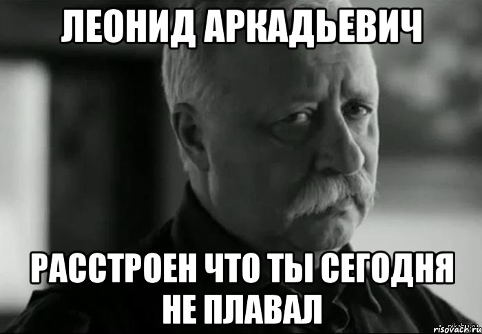 леонид аркадьевич расстроен что ты сегодня не плавал, Мем Не расстраивай Леонида Аркадьевича