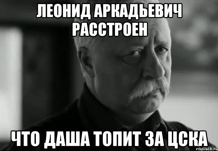 леонид аркадьевич расстроен что даша топит за цска, Мем Не расстраивай Леонида Аркадьевича