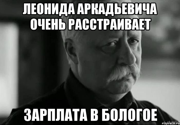 леонида аркадьевича очень расстраивает зарплата в бологое, Мем Не расстраивай Леонида Аркадьевича