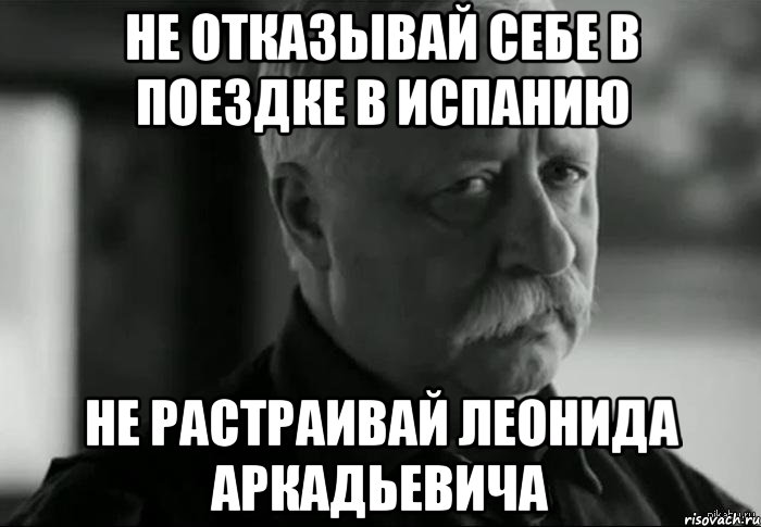 не отказывай себе в поездке в испанию не растраивай леонида аркадьевича, Мем Не расстраивай Леонида Аркадьевича