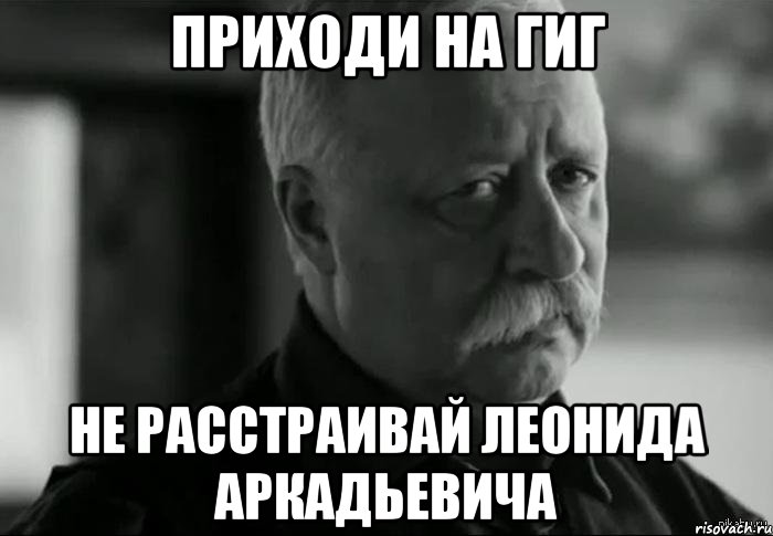 приходи на гиг не расстраивай леонида аркадьевича, Мем Не расстраивай Леонида Аркадьевича