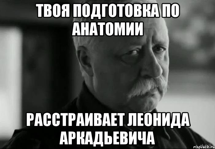 твоя подготовка по анатомии расстраивает леонида аркадьевича, Мем Не расстраивай Леонида Аркадьевича