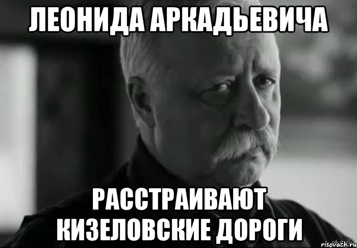 леонида аркадьевича расстраивают кизеловские дороги, Мем Не расстраивай Леонида Аркадьевича