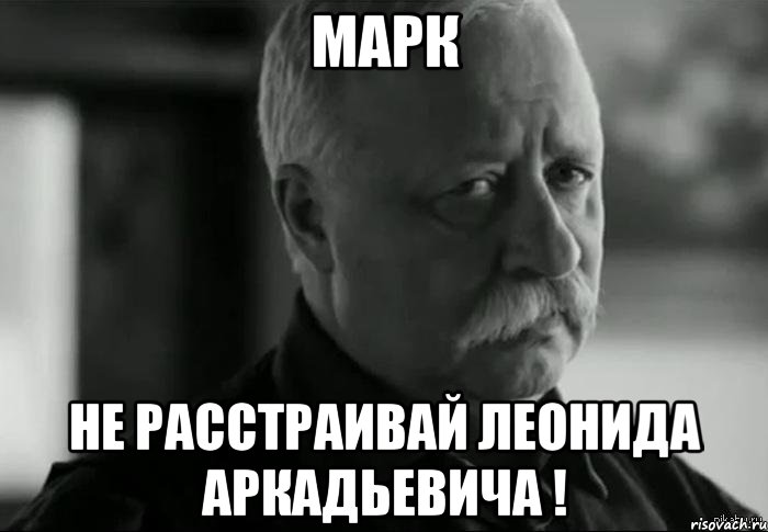 марк не расстраивай леонида аркадьевича !, Мем Не расстраивай Леонида Аркадьевича