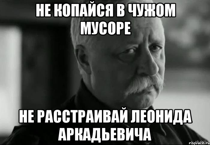 не копайся в чужом мусоре не расстраивай леонида аркадьевича, Мем Не расстраивай Леонида Аркадьевича