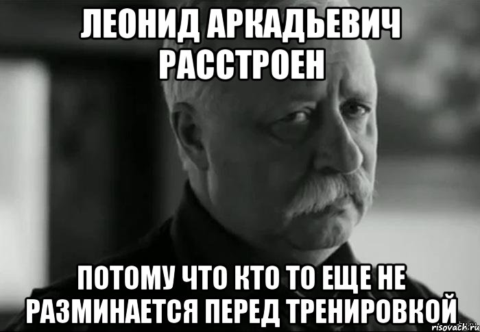 леонид аркадьевич расстроен потому что кто то еще не разминается перед тренировкой, Мем Не расстраивай Леонида Аркадьевича