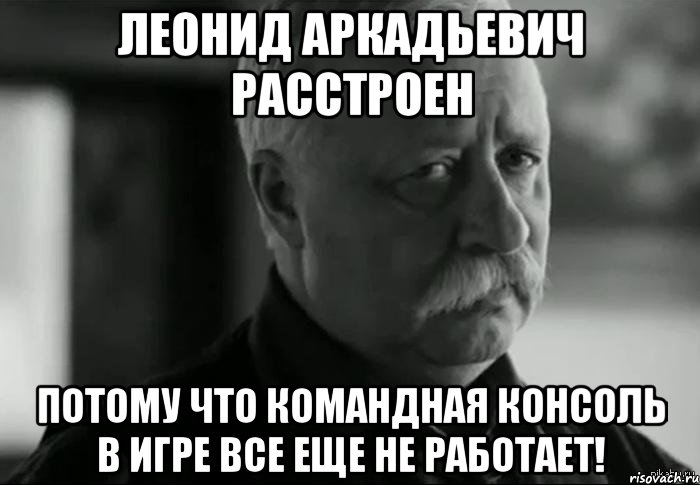 леонид аркадьевич расстроен потому что командная консоль в игре все еще не работает!, Мем Не расстраивай Леонида Аркадьевича