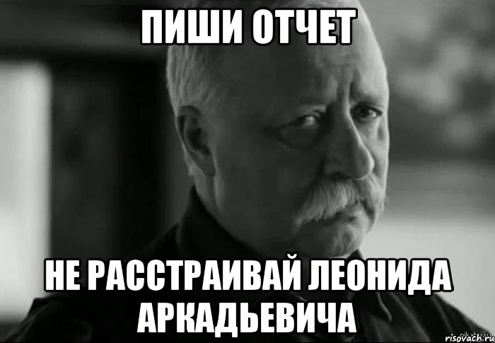 пиши отчет не расстраивай леонида аркадьевича, Мем Не расстраивай Леонида Аркадьевича