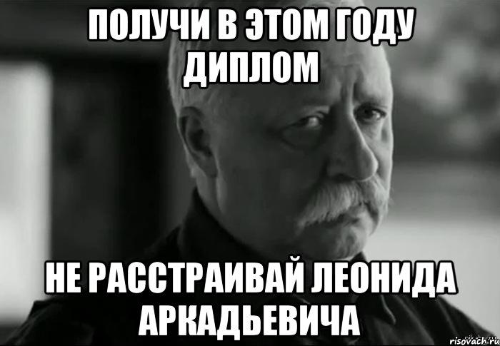 получи в этом году диплом не расстраивай леонида аркадьевича, Мем Не расстраивай Леонида Аркадьевича