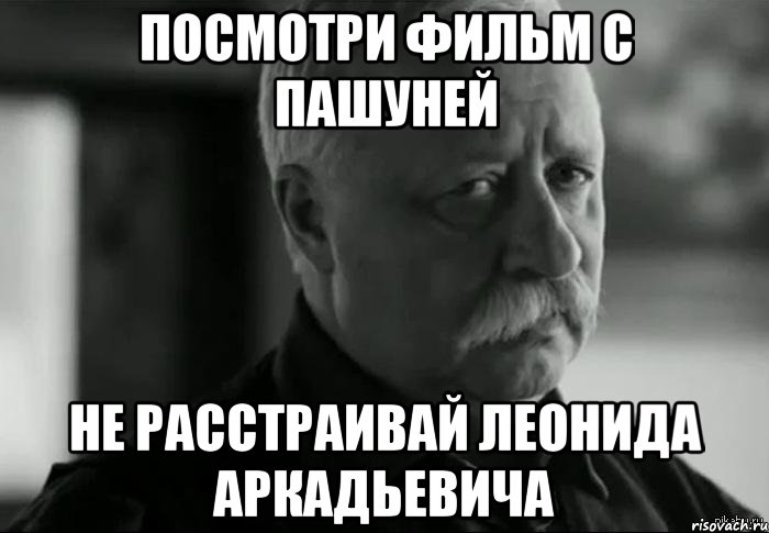 посмотри фильм с пашуней не расстраивай леонида аркадьевича, Мем Не расстраивай Леонида Аркадьевича