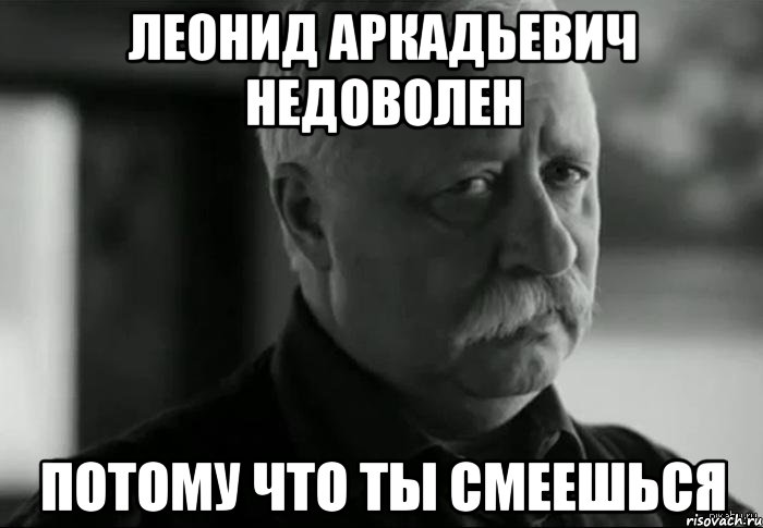 леонид аркадьевич недоволен потому что ты смеешься, Мем Не расстраивай Леонида Аркадьевича