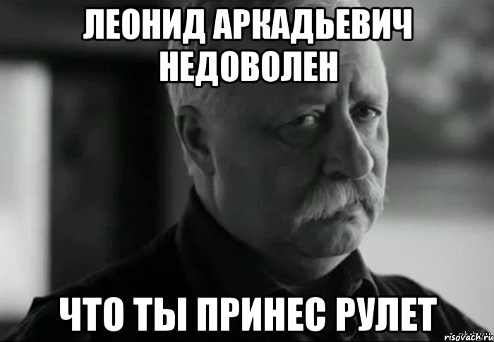 леонид аркадьевич недоволен что ты принес рулет, Мем Не расстраивай Леонида Аркадьевича