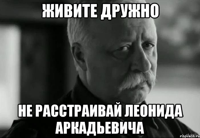 живите дружно не расстраивай леонида аркадьевича, Мем Не расстраивай Леонида Аркадьевича