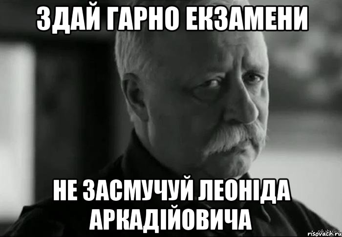 здай гарно екзамени не засмучуй леоніда аркадійовича, Мем Не расстраивай Леонида Аркадьевича