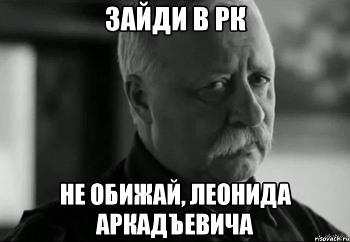 зайди в рк не обижай, леонида аркадъевича, Мем Не расстраивай Леонида Аркадьевича