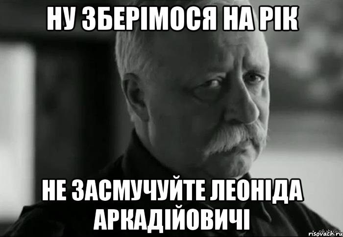 ну зберімося на рік не засмучуйте леоніда аркадійовичі, Мем Не расстраивай Леонида Аркадьевича